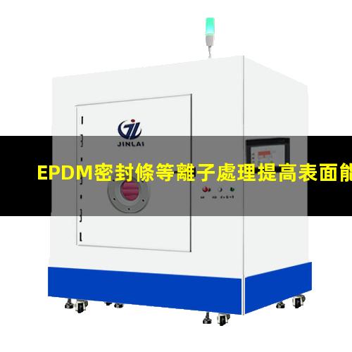 EPDM密封條等離子處理提高表面能，改善粘接強度